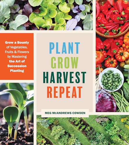 Plant Grow Harvest Repeat: Grow a Bounty of Vegetables, Fruits, and Flowers by Mastering the Art of Succession Planting von Workman Publishing