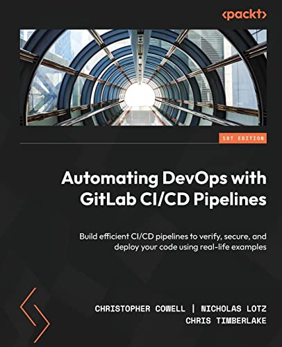 Automating DevOps with GitLab CI/CD Pipelines: Build efficient CI/CD pipelines to verify, secure, and deploy your code using real-life examples von Packt Publishing