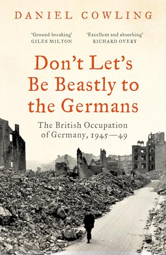 Don't Let's Be Beastly to the Germans: The British Occupation of Germany, 1945-49