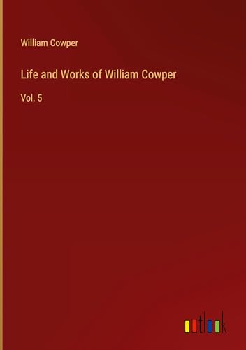 Life and Works of William Cowper: Vol. 5 Life and Works of William Cowper: Vol. 5 von Outlook Verlag