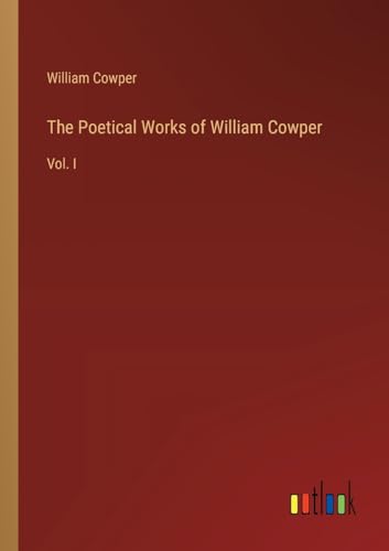 The Poetical Works of William Cowper: Vol. I von Outlook Verlag