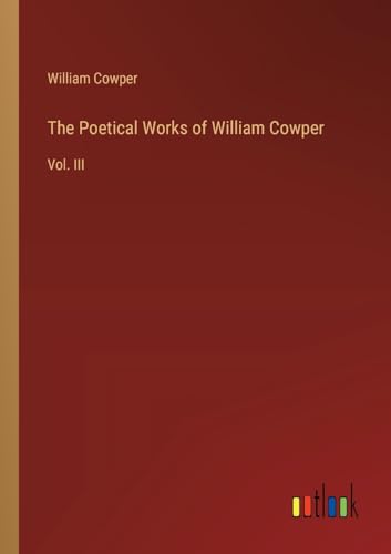 The Poetical Works of William Cowper: Vol. III von Outlook Verlag