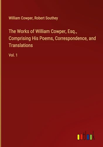 The Works of William Cowper, Esq., Comprising His Poems, Correspondence, and Translations: Vol. 1 The Works of William Cowper, Esq., Comprising His Poems, Correspondence, and Translations: Vol. 1 von Outlook Verlag