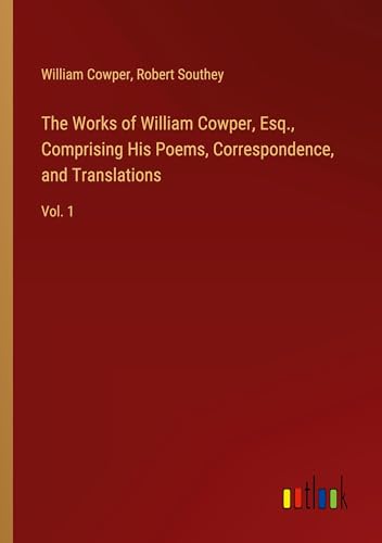 The Works of William Cowper, Esq., Comprising His Poems, Correspondence, and Translations: Vol. 1 The Works of William Cowper, Esq., Comprising His Poems, Correspondence, and Translations: Vol. 1 von Outlook Verlag