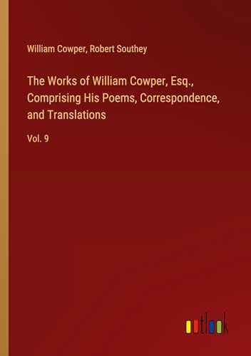 The Works of William Cowper, Esq., Comprising His Poems, Correspondence, and Translations: Vol. 9 The Works of William Cowper, Esq., Comprising His Poems, Correspondence, and Translations: Vol. 9 von Outlook Verlag