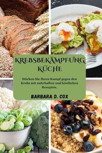 KREBSBEKÄMPFUNG KÜCHE: Stärken Sie Ihren Kampf gegen den Krebs mit nahrhaften und köstlichen Rezepten. von Independently published