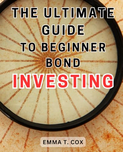 The Ultimate Guide to Beginner Bond Investing: Master the Art of Bond Investing: Your Ultimate Handbook to Achieving Financial Freedom with a Resilient and Profitable Investment Strategy The Ultimate Guide to Beginner Bond Investing: Master the Art of Bond Investing: Your Ultimate Handbook to Achieving Financial Freedom with a Resilient and Profitable Investment Strategy