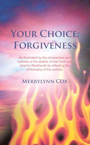 Your Choice: Forgiveness: As illustrated by the comparison and contrast of the deaths of Ivan Ilych and Granny Weatherall as reflecting the philosophy of the authors von AuthorHouse