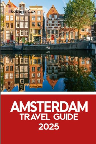 Amsterdam Travel Guide 2025: Cruise the Canals, Walk Through History at Anne Frank’s House, Marvel at the Rijksmuseum, Journey from the Van Gogh Museum to Vondelpark von Independently published