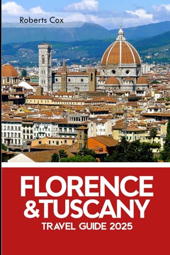 Florence & Tuscany Travel Guide 2025: Walking Through History – From the Piazza del Duomo to the Chianti Hills, Ponte Vecchio, Uffizi Gallery, Pisa’s Leaning Tower, and San Gimignano von Independently published