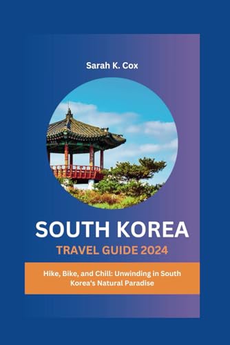 SOUTH KOREA TRAVEL GUIDE 2024: Hike, Bike, and Chill: Unwinding in South Korea's Natural Paradise von Independently published