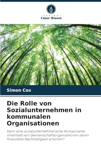 Die Rolle von Sozialunternehmen in kommunalen Organisationen: Kann eine sozialunternehmerische Komponente innerhalb von Gemeinschaftsorganisationen deren finanzielle Nachhaltigkeit erhöhen? von Verlag Unser Wissen