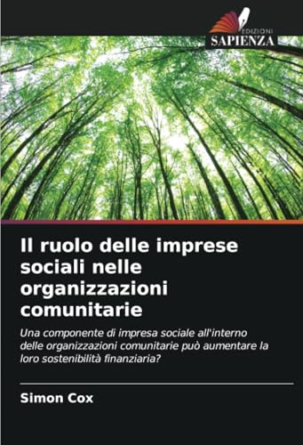 Il ruolo delle imprese sociali nelle organizzazioni comunitarie: Una componente di impresa sociale all'interno delle organizzazioni comunitarie può aumentare la loro sostenibilità finanziaria? von Edizioni Sapienza