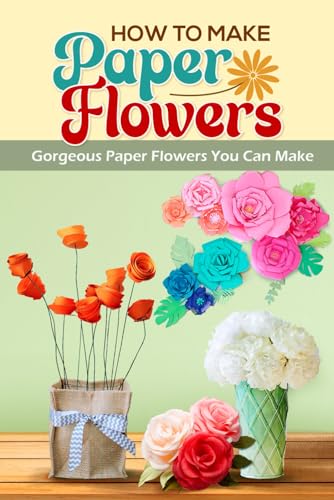 How To Make Paper Flowers: Gorgeous Paper Flowers You Can Make: Stunning DIY Paper Flowers von Independently published