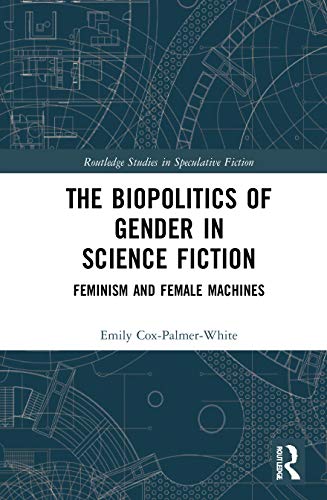 The Biopolitics of Gender in Science Fiction: Feminism and Female Machines (Routledge Studies in Speculative Fiction) von Routledge
