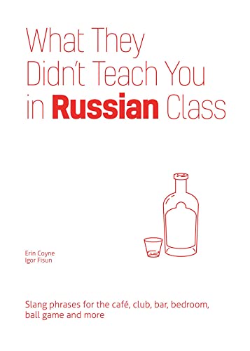 What They Didn't Teach You in Russian Class: Slang Phrases for the Cafe, Club, Bar, Bedroom, Ball Game and More (Slang Language Books)