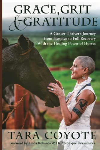 Grace, Grit & Gratitude: A Cancer Thriver's Journey from Hospice to Full Recovery with the Healing Power of Horses von Tara Coyote
