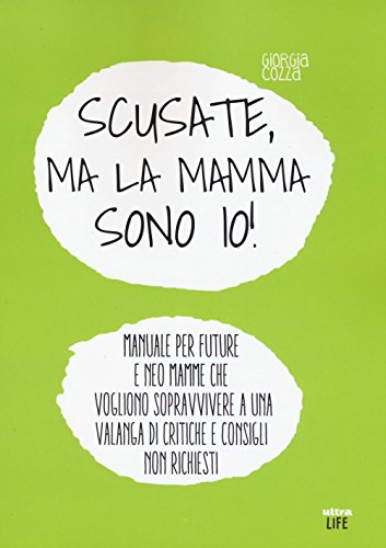 Scusate, ma la mamma sono io! Manuale per future e neo mamme che vogliono sopravvivere a una valanga di critiche e consigli non richiesti (Life)