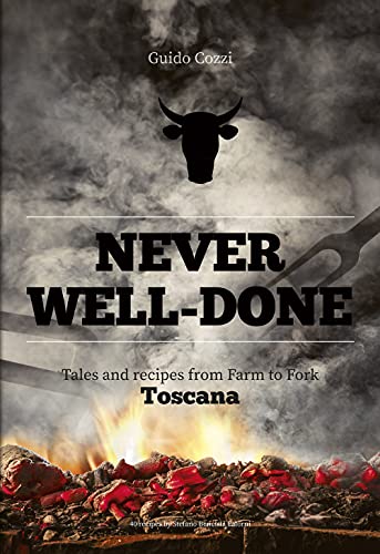 Never Well-Done: Tales and Recipes from Farm to Table: Tales and Recipes from Farm to Fork Toscana (Italienisch Regionalküche / Italian lokal cuisine)