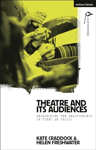 Theatre and its Audiences: Reimagining the Relationship in Times of Crisis (Methuen Drama Agitations: Text, Politics and Performances)