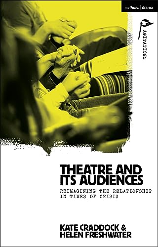 Theatre and its Audiences: Reimagining the Relationship in Times of Crisis (Methuen Drama Agitations: Text, Politics and Performances)