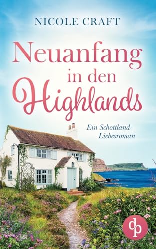 Neuanfang in den Highlands: Ein Schottland-Liebesroman von dp DIGITAL PUBLISHERS GmbH