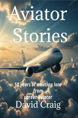 Aviator Stories: 50 years of aviation lore from career aviator David Craig von Independently published