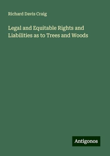 Legal and Equitable Rights and Liabilities as to Trees and Woods von Antigonos Verlag
