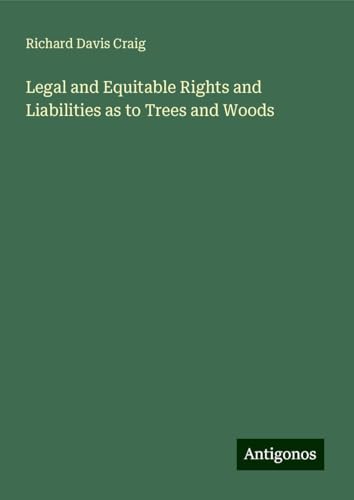 Legal and Equitable Rights and Liabilities as to Trees and Woods von Antigonos Verlag