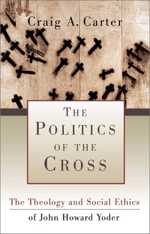 The Politics of the Cross: The Theology and Social Ethics of John Howard Yoder von Baker Book House