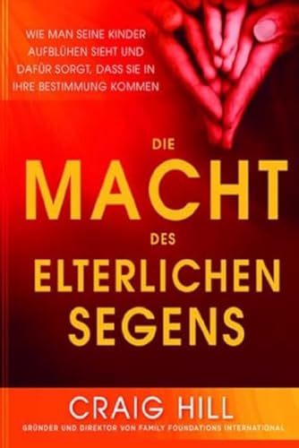 Die Macht des elterlichen Segens: Wie man seine Kinder aufblühen sieht und dafür sorgt, dass sie in ihre Bestimmung kommen