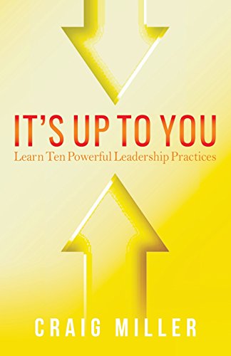 It's Up To You: Learn Ten Powerful Leadership Practices von Craig Miller