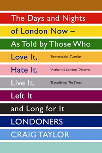 Londoners: The Days and Nights of London Now - As Told by Those Who Love It, Hate It, Live It, Left It and Long for It