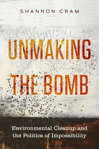 Unmaking the Bomb: Environmental Cleanup and the Politics of Impossibility (Critical Environments: Nature, Science, and Politics, 14, Band 14) von University of California Press
