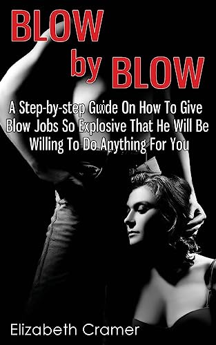Blow By Blow - A Step-by-step Guide On How To Give Blow Jobs So Explosive That He Will Be Willing To Do Anything For You