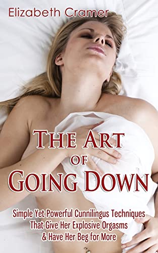 The Art of Going Down: Simple Yet Powerful Cunnilingus Techniques That Give Her Explosive Orgasms & Have Her Beg for More von CREATESPACE