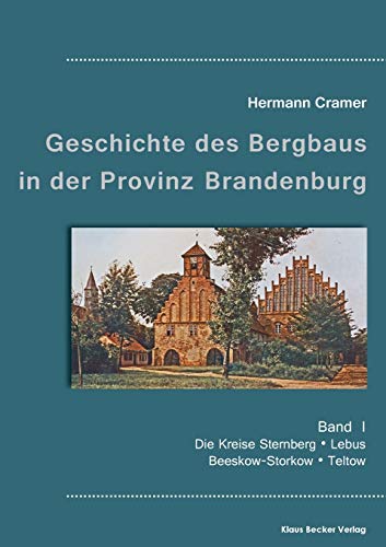 Beiträge zur Geschichte des Bergbaus in der Provinz Brandenburg, Band I: Die Kreise Sternberg, Lebus, Beeskow-Storkow und Teltow
