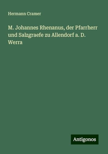 M. Johannes Rhenanus, der Pfarrherr und Salzgraefe zu Allendorf a. D. Werra von Antigonos Verlag