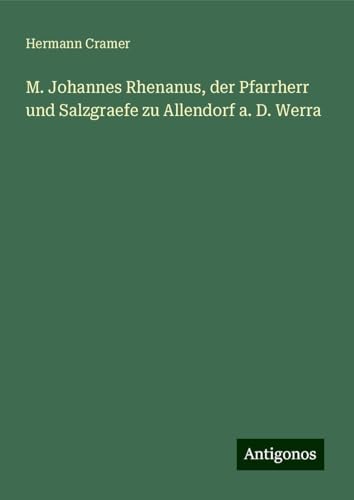 M. Johannes Rhenanus, der Pfarrherr und Salzgraefe zu Allendorf a. D. Werra von Antigonos Verlag