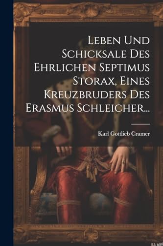 Leben und Schicksale des Ehrlichen Septimus Storax, Eines Kreuzbruders des Erasmus Schleicher... von Legare Street Press