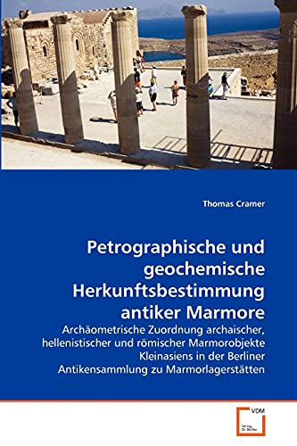 Petrographische und geochemische Herkunftsbestimmung antiker Marmore: Archäometrische Zuordnung archaischer, hellenistischer und römischer ... Antikensammlung zu Marmorlagerstätten