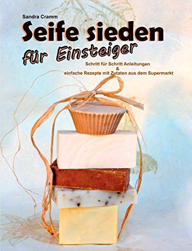 Seife sieden für Einsteiger: Schritt für Schritt Anleitungen & einfache Rezepte mit Zutaten aus dem Supermarkt von Books on Demand