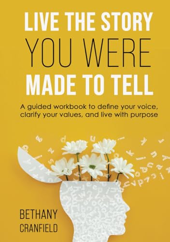 Live The Story You Were Made To Tell: A guided workbook to define your voice, clarify your values, and live with purpose von Bowker