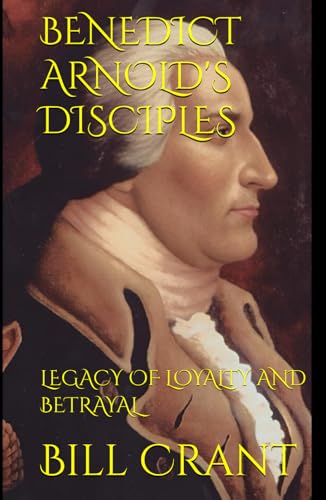 BENEDICT ARNOLD'S DISCIPLES: LEGACY OF LOYALTY AND BETRAYAL BENEDICT ARNOLD'S DISCIPLES: LEGACY OF LOYALTY AND BETRAYAL von Independently published