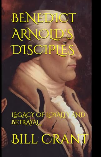 BENEDICT ARNOLD'S DISCIPLES: LEGACY OF LOYALTY AND BETRAYAL BENEDICT ARNOLD'S DISCIPLES: LEGACY OF LOYALTY AND BETRAYAL von Independently published