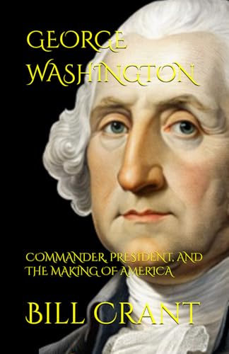 GEORGE WASHINGTON: COMMANDER: PRESIDENT, AND THE MAKING OF AMERICA GEORGE WASHINGTON: COMMANDER: PRESIDENT, AND THE MAKING OF AMERICA von Independently published