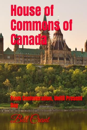 House of Commons of Canada: From Confederation, Unitil Present Day House of Commons of Canada: From Confederation, Unitil Present Day von Independently published