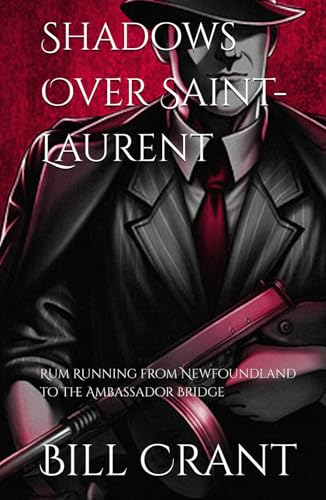 Shadows Over Saint-Laurent: Rum Running from Newfoundland to the Ambassador Bridge (gangster/rumruuniing/comedy, Band 1) von Independently published