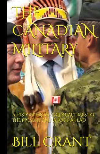 THE CANADIAN MILITARY: A HISTORY FROM COLONIAL TIMES TO THE PRESENT AND A LOOK AHEAD THE CANADIAN MILITARY: A HISTORY FROM COLONIAL TIMES TO THE PRESENT AND A LOOK AHEAD von Independently published