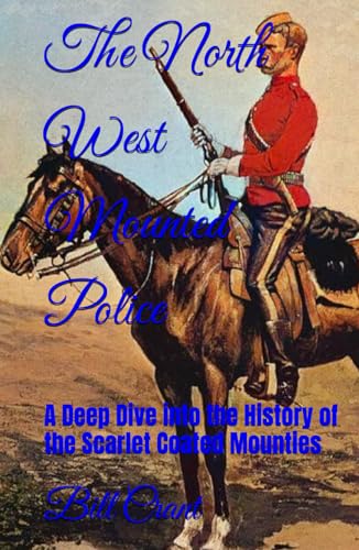 The North West Mounted Police: A Deep Dive into the History of the Scarlet Coated Mounties The North West Mounted Police: A Deep Dive into the History of the Scarlet Coated Mounties von Independently published